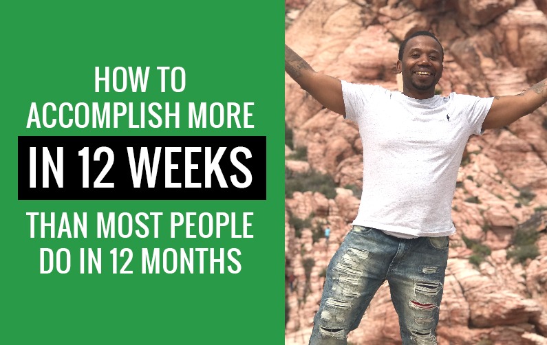 How To Get More Done In 12 Weeks Than Most Do In 12 Months