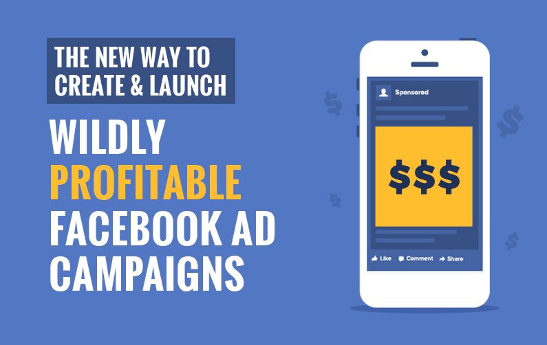 The New Way To Create & Launch Wildly Profitable Facebook Ad Campaigns