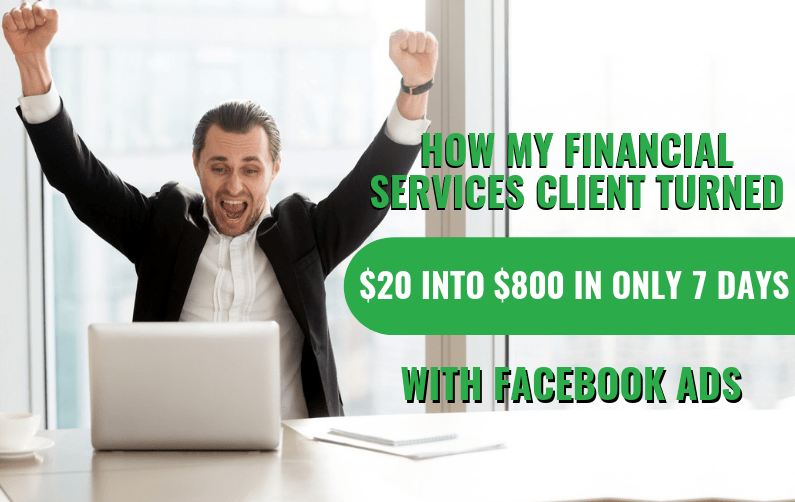 How My Financial Services Client Turned $20 Into $800 In Only 7 Days With Facebook Ads